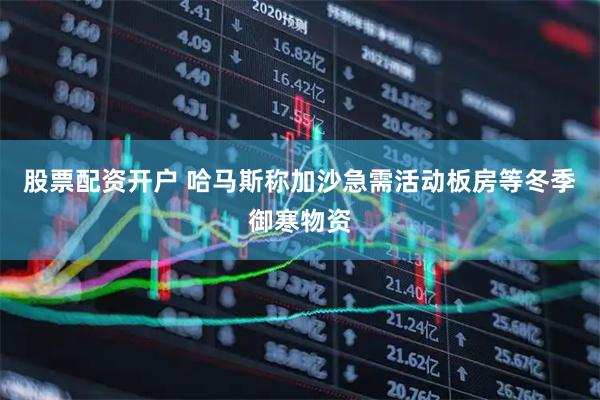 股票配资开户 哈马斯称加沙急需活动板房等冬季御寒物资