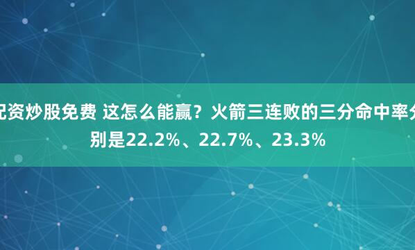 配资炒股免费 这怎么能赢？火箭三连败的三分命中率分别是22.2%、22.7%、23.3%