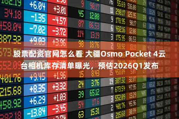 股票配资官网怎么看 大疆Osmo Pocket 4云台相机库存清单曝光，预估2026Q1发布