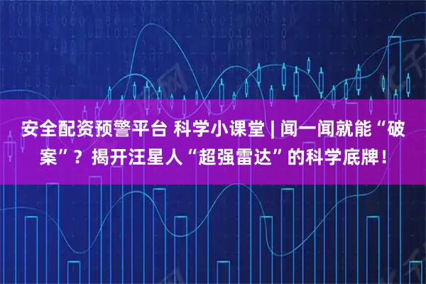 安全配资预警平台 科学小课堂 | 闻一闻就能“破案”？揭开汪星人“超强雷达”的科学底牌！