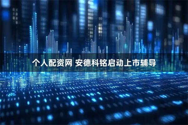 个人配资网 安德科铭启动上市辅导